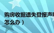 购房收据遗失登报声明怎么写（购房收据丢了怎么办）