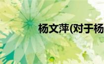 杨文萍(对于杨文萍简单介绍)