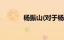 杨振山(对于杨振山简单介绍)