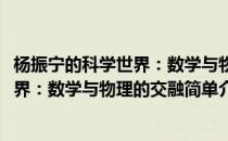 杨振宁的科学世界：数学与物理的交融(对于杨振宁的科学世界：数学与物理的交融简单介绍)