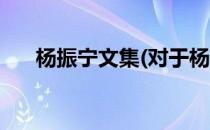 杨振宁文集(对于杨振宁文集简单介绍)
