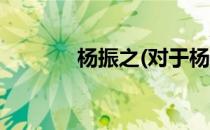 杨振之(对于杨振之简单介绍)
