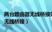 两台路由器无线桥接效果怎么样（两台路由器无线桥接）