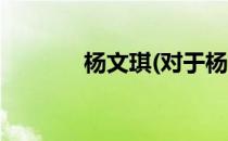 杨文琪(对于杨文琪简单介绍)