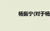 杨振宁(对于杨振宁简单介绍)