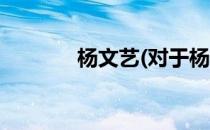杨文艺(对于杨文艺简单介绍)