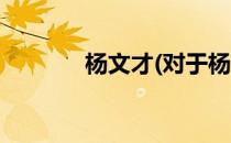 杨文才(对于杨文才简单介绍)