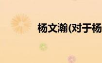杨文瀚(对于杨文瀚简单介绍)