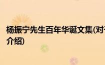杨振宁先生百年华诞文集(对于杨振宁先生百年华诞文集简单介绍)