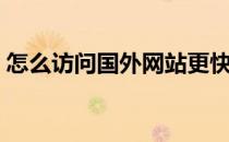 怎么访问国外网站更快（怎么访问国外网站）