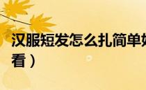 汉服短发怎么扎简单好看（短发怎么扎简单好看）