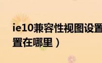 ie10兼容性视图设置在哪里（兼容性视图设置在哪里）