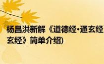 杨昌洪新解《道德经·通玄经》(对于杨昌洪新解《道德经·通玄经》简单介绍)