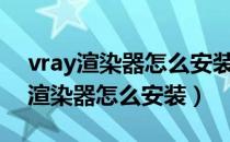 vray渲染器怎么安装到3dmax2020（vray渲染器怎么安装）