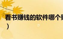 看书赚钱的软件哪个赚钱多（看书赚钱的软件）