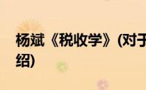 杨斌《税收学》(对于杨斌《税收学》简单介绍)