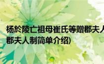 杨於陵亡祖母崔氏等赠郡夫人制(对于杨於陵亡祖母崔氏等赠郡夫人制简单介绍)