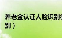 养老金认证人脸识别微信（养老金认证人脸识别）