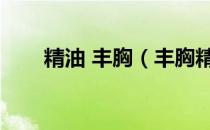 精油 丰胸（丰胸精油按摩手法视频）