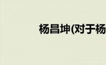 杨昌坤(对于杨昌坤简单介绍)