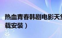 热血青春韩剧电影天堂下载安装（电影天堂下载安装）