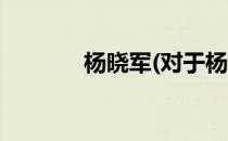 杨晓军(对于杨晓军简单介绍)