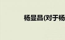 杨显昌(对于杨显昌简单介绍)