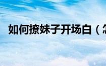 如何撩妹子开场白（怎么撩妹子聊天开头）