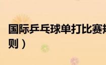 国际乒乓球单打比赛规则（乒乓球单打比赛规则）