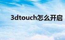 3dtouch怎么开启（3dtouch怎么开）