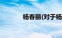 杨春丽(对于杨春丽简单介绍)