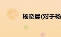 杨晓晨(对于杨晓晨简单介绍)