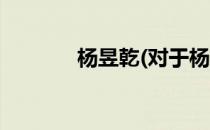 杨昱乾(对于杨昱乾简单介绍)