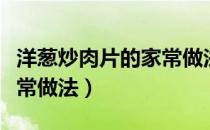 洋葱炒肉片的家常做法调料（洋葱炒肉片的家常做法）
