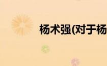 杨术强(对于杨术强简单介绍)
