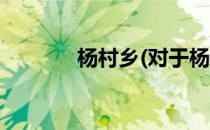 杨村乡(对于杨村乡简单介绍)