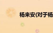 杨来安(对于杨来安简单介绍)