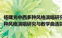 杨曙光中西多种风格演唱研究与教学曲选(对于杨曙光中西多种风格演唱研究与教学曲选简单介绍)