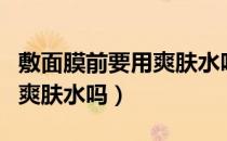 敷面膜前要用爽肤水吗和乳吗（敷面膜前要用爽肤水吗）