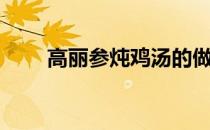 高丽参炖鸡汤的做法（高丽参炖鸡）