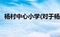 杨村中心小学(对于杨村中心小学简单介绍)