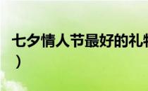 七夕情人节最好的礼物（七夕情人节礼物推荐）