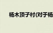 杨木顶子村(对于杨木顶子村简单介绍)