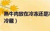 熟牛肉放在冷冻还是冷藏（熟牛肉放冷冻还是冷藏）