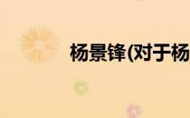 杨景锋(对于杨景锋简单介绍)