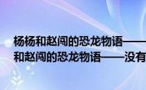 杨杨和赵闯的恐龙物语——没有谁愿意孤独一生(对于杨杨和赵闯的恐龙物语——没有谁愿意孤独一生简单介绍)
