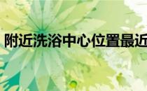 附近洗浴中心位置最近（附近洗浴中心位置）
