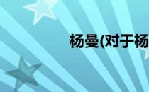 杨曼(对于杨曼简单介绍)