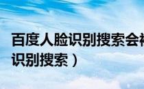 百度人脸识别搜索会被传到网上么（百度人脸识别搜索）