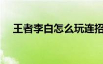 王者李白怎么玩连招（王者李白怎么玩）